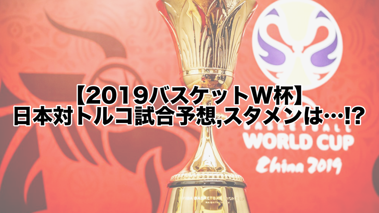 【2019バスケットW杯】日本対トルコ試合予想,スタメンは…!?