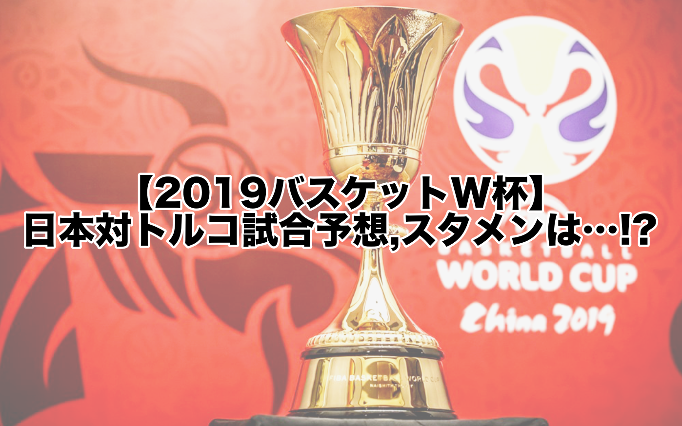 【2019バスケットW杯】日本対トルコ試合予想,スタメンは…!?