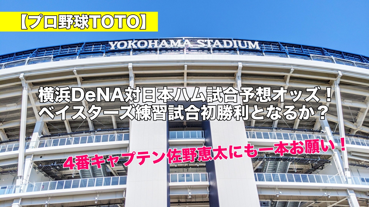 【プロ野球TOTO】横浜DeNA対日本ハム試合予想オッズ！ベイスターズ練習試合初勝利となるか